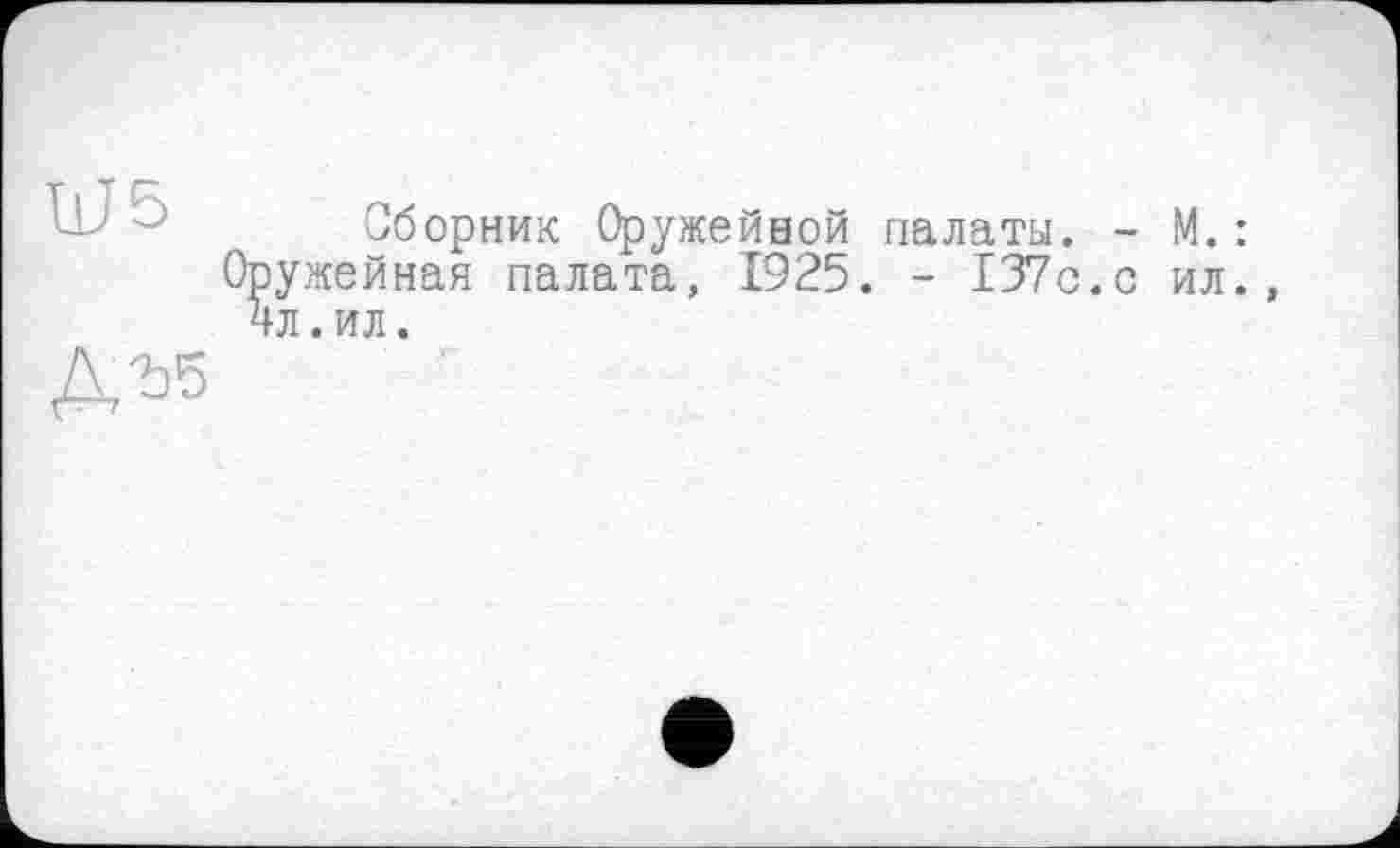 ﻿U.J 5
ДЪ5
Сборник Оружейной палаты. - М.: Оружейная палата, 1925. - 137с.с ил. 4л.ил.